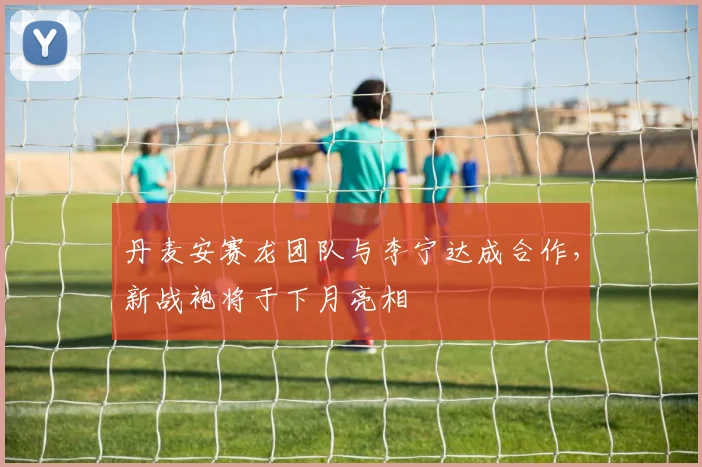 丹麦安赛龙团队与李宁达成合作，新战袍将于下月亮相